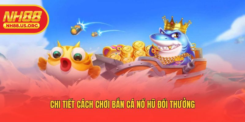 Chi tiết cách chơi bắn cá nổ hũ đổi thưởng