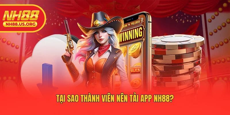 Tại sao thành viên nên tải app NH88?
